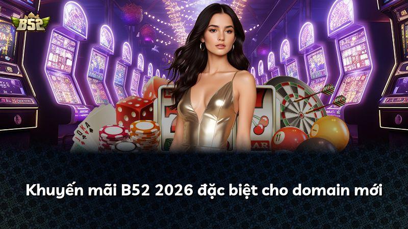 Khuyến mãi B52 2026 đặc biệt cho domain mới