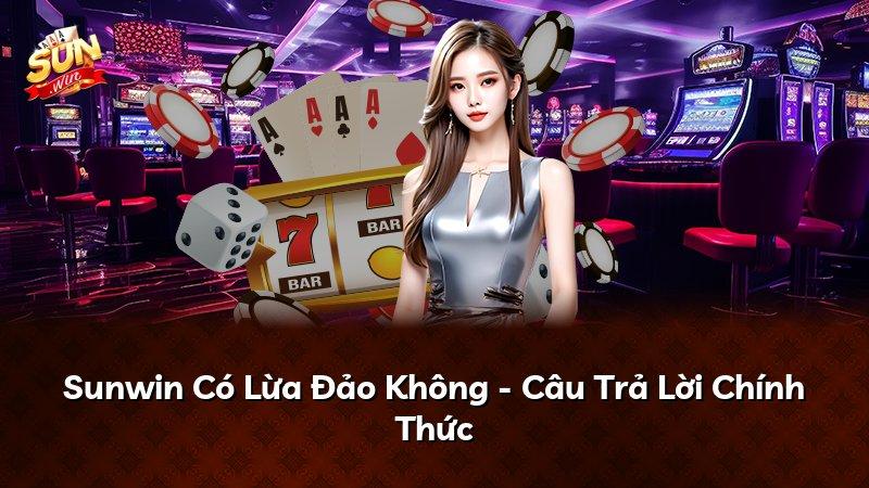 Sunwin Có Lừa Đảo Không - Câu Trả Lời Chính Thức