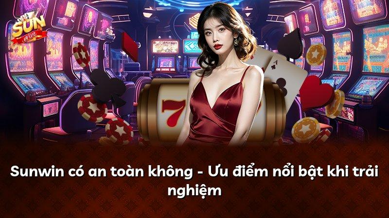Sunwin có an toàn không - Ưu điểm nổi bật khi trải nghiệm