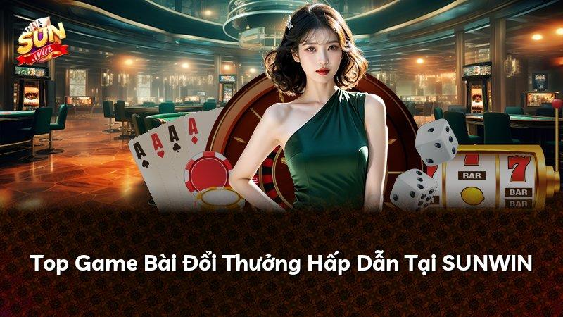 Top Game Bài Đổi Thưởng Hấp Dẫn Tại SUNWIN
